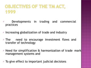 ✓ Developments in trading and commercial
practices
✓ Increasing globalization of trade and industry
✓ The need to encourage investment flows and
transfer of technology
✓ Need for simplification & harmonization of trade mark
management systems and
✓ To give effect to important judicial decisions
 