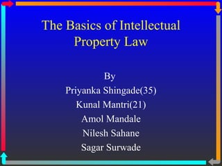 The Basics of Intellectual
     Property Law

             By
    Priyanka Shingade(35)
       Kunal Mantri(21)
        Amol Mandale
        Nilesh Sahane
        Sagar Surwade
 