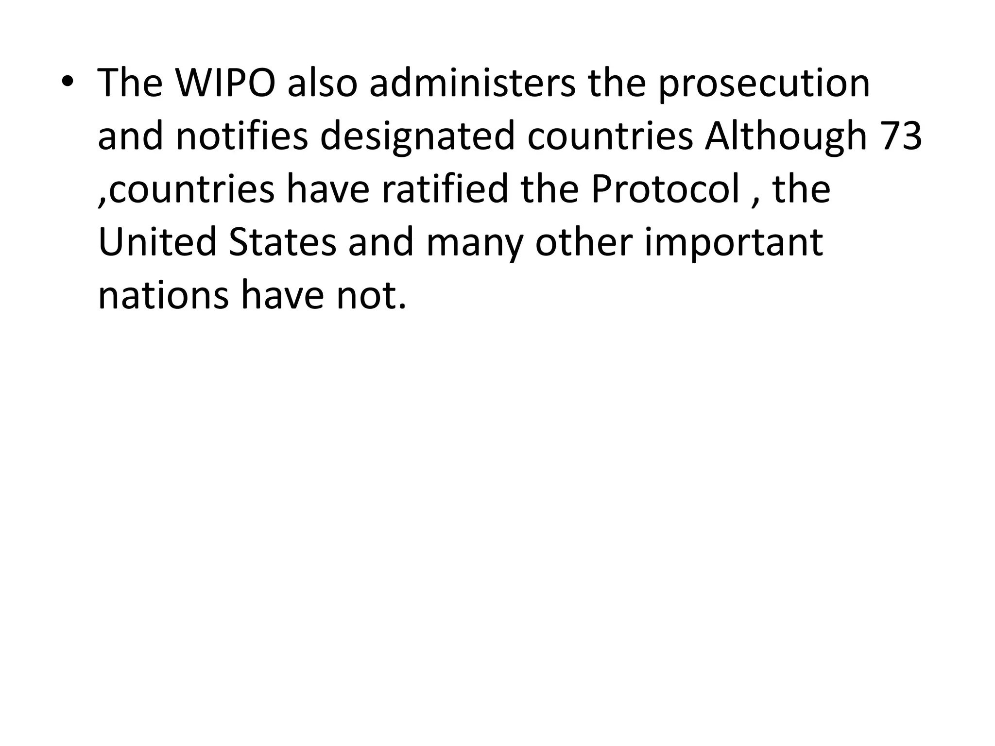 • The WIPO also administers the prosecution
  and notifies designated countries Although 73
  ,countries have ratified the Protocol , the
  United States and many other important
  nations have not.
 