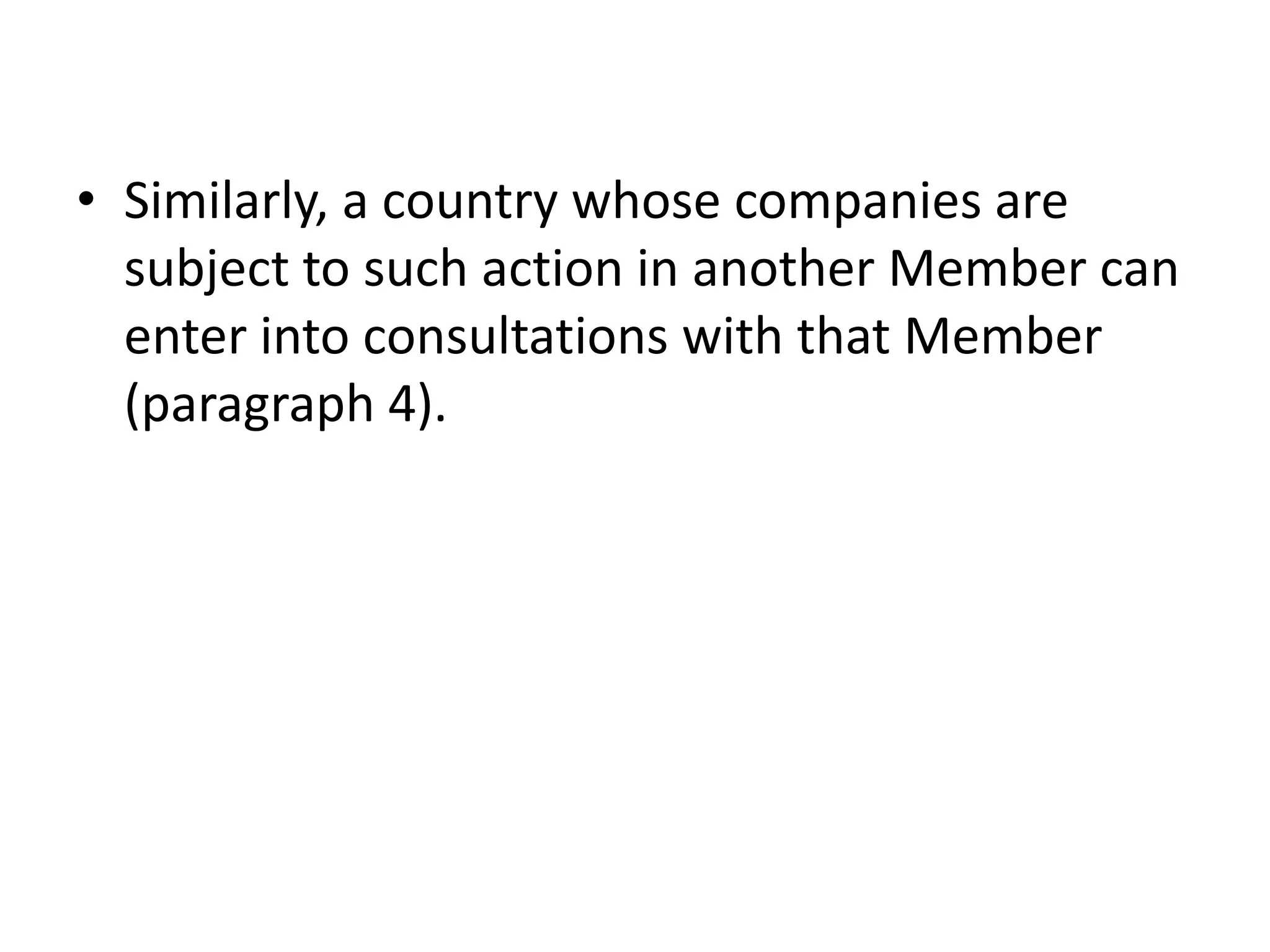 • Similarly, a country whose companies are
  subject to such action in another Member can
  enter into consultations with that Member
  (paragraph 4).
 