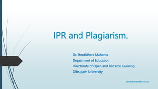 IPR and Plagiarism.
Dr. Shrutidhara Mahanta
Department of Education
Directorate of Open and Distance Learning
Dibrugarh University
 