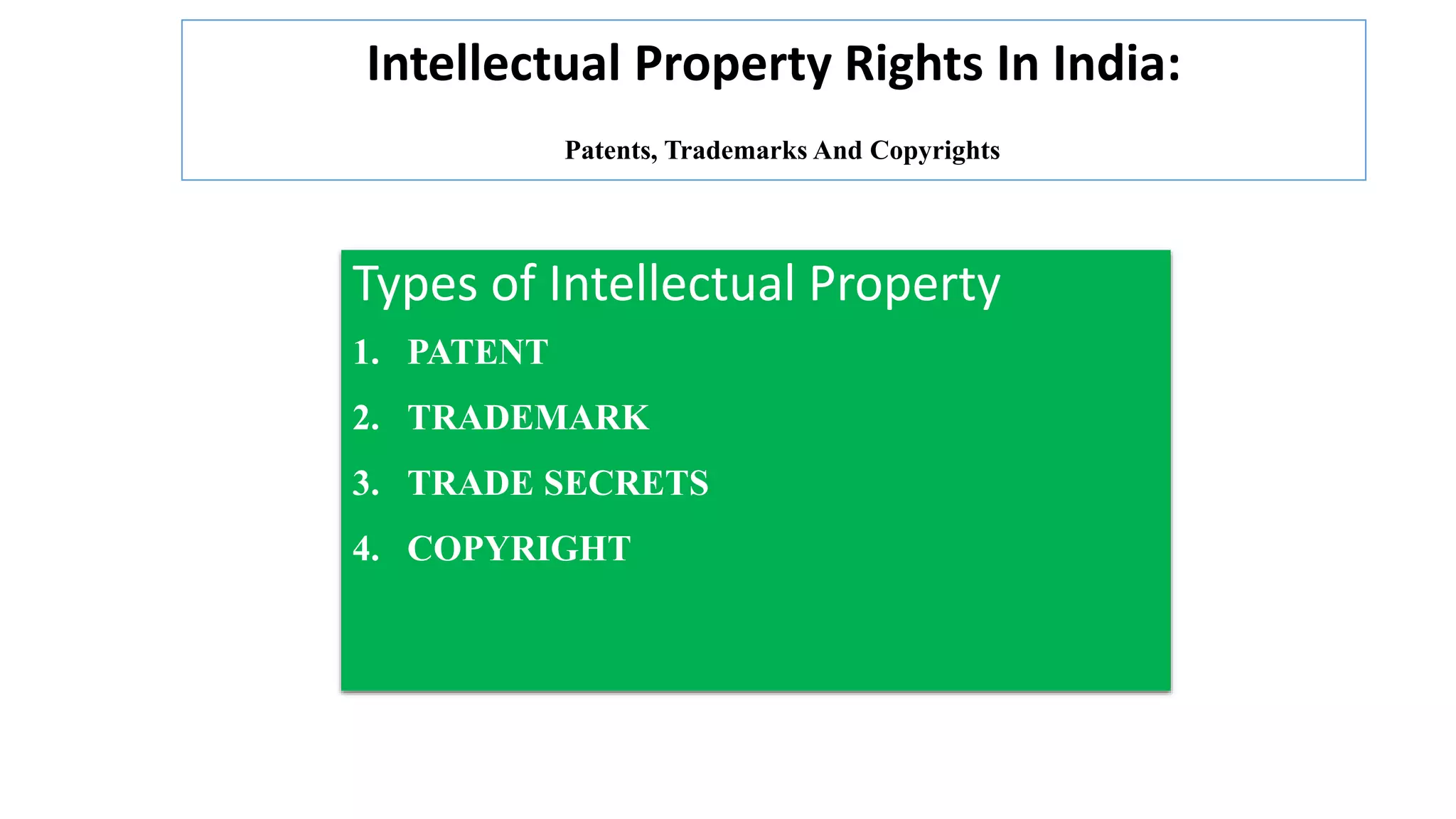 Intellectual Property Rights In India:
Patents, Trademarks And Copyrights
Types of Intellectual Property
1. PATENT
2. TRADEMARK
3. TRADE SECRETS
4. COPYRIGHT
 