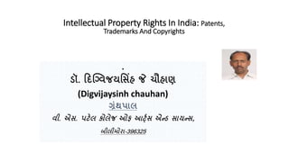 Intellectual Property Rights In India: Patents,
Trademarks And Copyrights
.
ડૉ. દિગ્વિજયસ િંહ જે ચૌહાણ
(Digvijaysinh chauhan)
ગ્રંથપાલ
િી. એ . પટેલ કોલેજ ઓફ આર્ટ્ એન્ડ ાયન્ ,
બીલીમોરા-396325
 