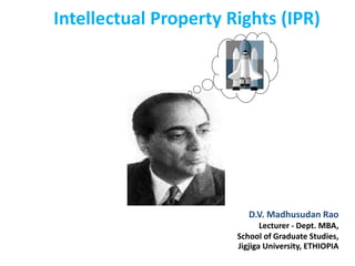 D.V. Madhusudan Rao
Lecturer - Dept. MBA,
School of Graduate Studies,
Jigjiga University, ETHIOPIA
Intellectual Property Rights (IPR)
 