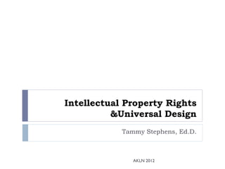 Intellectual Property Rights
          &Universal Design
            Tammy Stephens, Ed.D.



               AKLN 2012
 