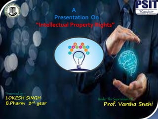 A
Presentation On
“Intellectual Property Rights”
Presented by –
LOKESH SINGH
B.Pharm 3rd year
Under The Supervision Of
Prof. Varsha Snehi
 