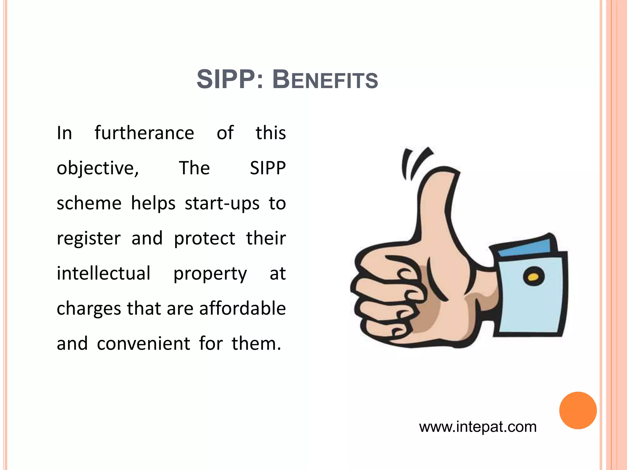 SIPP: BENEFITS
In furtherance of this
objective, The SIPP
scheme helps start-ups to
register and protect their
intellectual property at
charges that are affordable
and convenient for them.
www.intepat.com
 