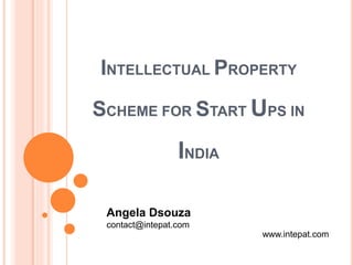INTELLECTUAL PROPERTY
SCHEME FOR START UPS IN
INDIA
Angela Dsouza
contact@intepat.com
www.intepat.com
 