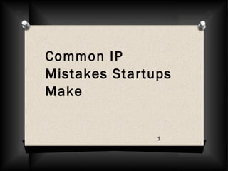 Common IP
Mistakes Startups
Make
1
 
