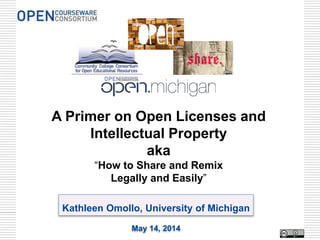 Kathleen Omollo, University of Michigan
May 14, 2014
A Primer on Open Licenses and
Intellectual Property
aka
“How to Share and Remix
Legally and Easily”
 
