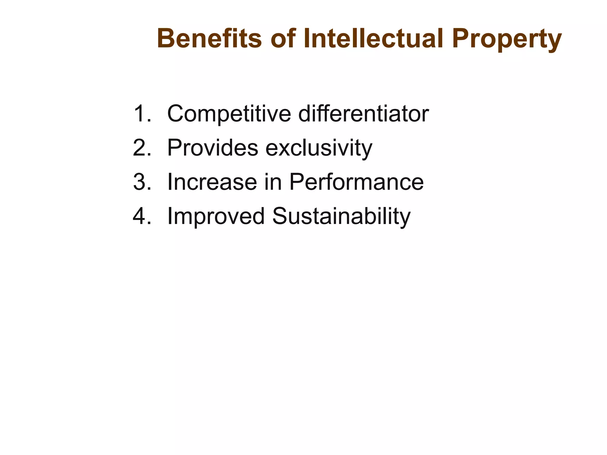 Benefits of Intellectual Property
1. Competitive differentiator
2. Provides exclusivity
3. Increase in Performance
4. Improved Sustainability
 