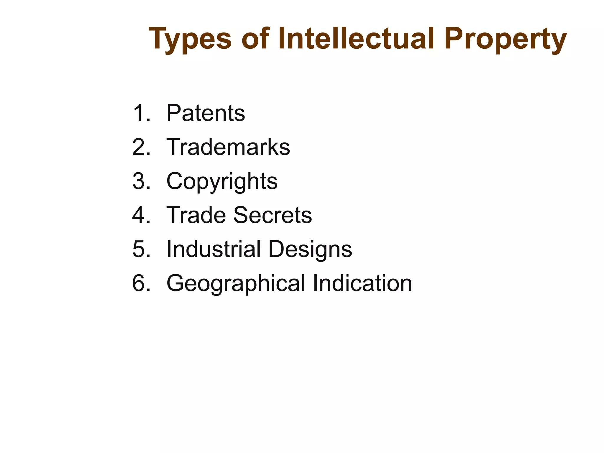 Types of Intellectual Property
1. Patents
2. Trademarks
3. Copyrights
4. Trade Secrets
5. Industrial Designs
6. Geographical Indication
 