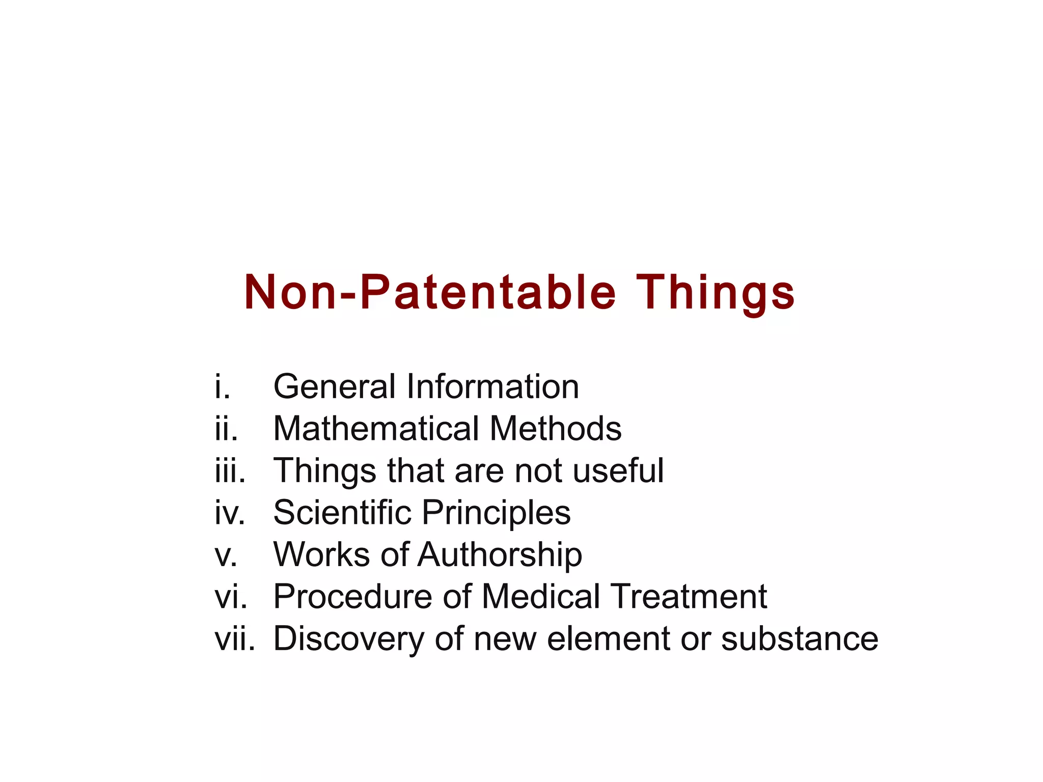Non-Patentable Things
i. General Information
ii. Mathematical Methods
iii. Things that are not useful
iv. Scientific Principles
v. Works of Authorship
vi. Procedure of Medical Treatment
vii. Discovery of new element or substance
 