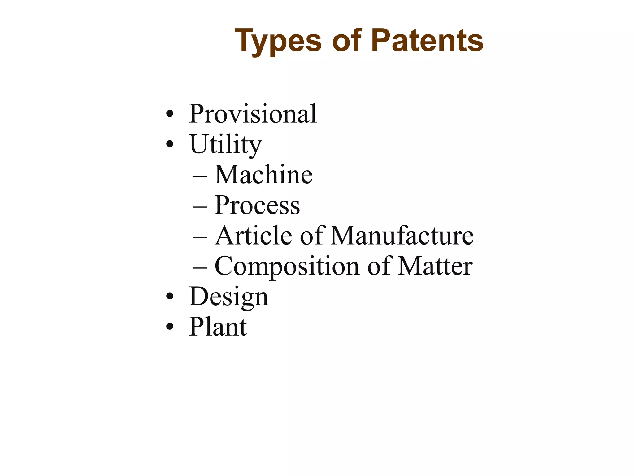 Types of Patents
• Provisional
• Utility
– Machine
– Process
– Article of Manufacture
– Composition of Matter
• Design
• Plant
 