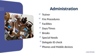 Administration
Trainer
Fire Procedures
Facilities
Days/Times
Breaks
Special Needs
Delegate ID check
Phones and Mobile devices
 