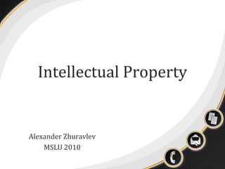 Intellectual Property

Alexander Zhuravlev
MSLU 2010

 
