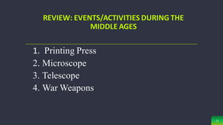 1. Printing Press
2. Microscope
3. Telescope
4. War Weapons
11
REVIEW: EVENTS/ACTIVITIES DURING THE
MIDDLE AGES
 