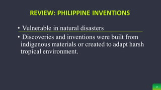 14
REVIEW: PHILIPPINE INVENTIONS
• Vulnerable in natural disasters
• Discoveries and inventions were built from
indigenous materials or created to adapt harsh
tropical environment.
 