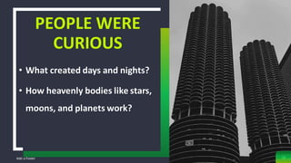 Add a Footer
PEOPLE WERE
CURIOUS
18
• What created days and nights?
• How heavenly bodies like stars,
moons, and planets work?
 