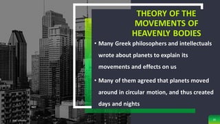 THEORY OF THE
MOVEMENTS OF
HEAVENLY BODIES
• Many Greek philosophers and intellectuals
wrote about planets to explain its
movements and effects on us
• Many of them agreed that planets moved
around in circular motion, and thus created
days and nights
Add a Footer 20
 