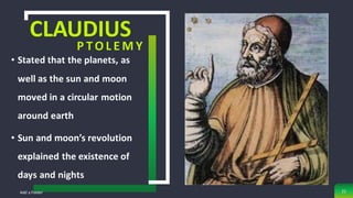 CLAUDIUS
P TO L E M Y
• Stated that the planets, as
well as the sun and moon
moved in a circular motion
around earth
• Sun and moon’s revolution
explained the existence of
days and nights
Add a Footer 21
 