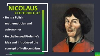 NICOLAUS
C O P E R N I C U S
• He is a Polish
mathematician and
astronomer
• He challenged Ptolemy’s
idea and introduced the
concept of Heliocentrism
Add a Footer 24
 