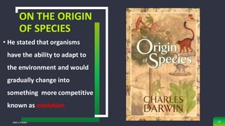 ON THE ORIGIN
OF SPECIES
• He stated that organisms
have the ability to adapt to
the environment and would
gradually change into
something more competitive
known as evolution
Add a Footer 33
 