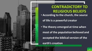 CONTRADICTORY TO
RELIGIOUS BELIEFS
• According to the church, the source
of life is a powerful creator
• The theory emerged at time when
most of the population believed and
accepted the biblical version of the
earth’s creation
Add a Footer 35
 