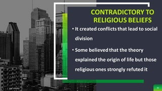 CONTRADICTORY TO
RELIGIOUS BELIEFS
• It created conflicts that lead to social
division
• Some believedthat the theory
explained the origin of life but those
religious ones strongly refuted it
Add a Footer 36
 