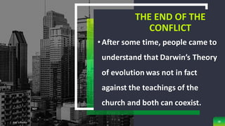 THE END OF THE
CONFLICT
•After some time, people came to
understand that Darwin’s Theory
of evolution was not in fact
against the teachings of the
church and both can coexist.
Add a Footer 38
 