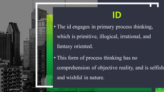 ID
• The id engages in primary process thinking,
which is primitive, illogical, irrational, and
fantasy oriented.
• This form of process thinking has no
comprehension of objective reality, and is selfish
and wishful in nature.
Add a Footer 47
 