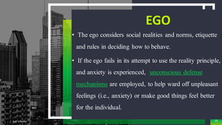 EGO
• The ego considers social realities and norms, etiquette
and rules in deciding how to behave.
• If the ego fails in its attempt to use the reality principle,
and anxiety is experienced, unconscious defense
mechanisms are employed, to help ward off unpleasant
feelings (i.e., anxiety) or make good things feel better
for the individual.
Add a Footer 50
 