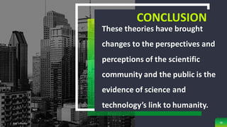 CONCLUSION
These theories have brought
changes to the perspectives and
perceptions of the scientific
community and the public is the
evidence of science and
technology’s link to humanity.
Add a Footer 58
 