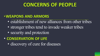 CONCERNS OF PEOPLE
•WEAPONS AND ARMORS
• establishment of new alliances from other tribes
• stronger tribes tend to invade weaker tribes
• security and protection
• CONSERVATION OF LIFE
• discovery of cure for diseases
 
