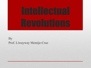 Intellectual
Revolutions
By
Prof. Liwayway Memije-Cruz
 