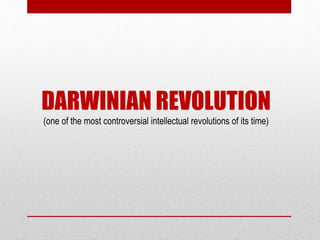 DARWINIAN REVOLUTION
(one of the most controversial intellectual revolutions of its time)
 