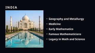INDIA
• Geography and Metallurgy
• Medicine
• Early Mathematics
• Famous Mathematicians
• Legacy in Math and Science
 