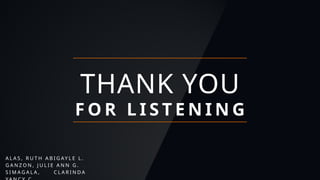 THANK YOU
F O R L I S T E N I N G
A L A S , R U T H A B I G AY L E L .
G A N Z O N , J U L I E A N N G .
S I M A G A L A , C L A R I N D A
 