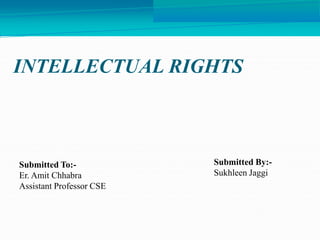 INTELLECTUAL RIGHTS
Submitted By:-
Sukhleen Jaggi
Submitted To:-
Er. Amit Chhabra
Assistant Professor CSE
 