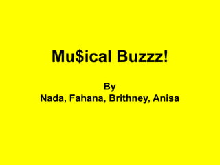 Mu$ical Buzzz!
By
Nada, Fahana, Brithney, Anisa
 
