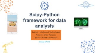 Subject : Intellectual Technologies
Teacher: Etibar Rzazada
Student: Polad Sarukhanov
Scipy-Python
framework for data
analysis
Group: 672.7E
 