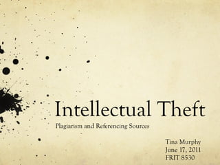 Intellectual Theft Plagiarism and Referencing Sources Tina Murphy June 17, 2011 FRIT 8530 