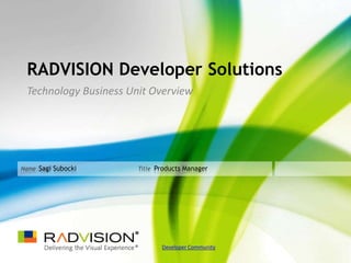 RADVISION Developer Solutions
 Technology Business Unit Overview




Name Sagi Subocki      Title Products Manager




                              Developer Community
 