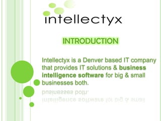 INTRODUCTION

Intellectyx is a Denver based IT company
that provides IT solutions & business
intelligence software for big & small
businesses both.
 