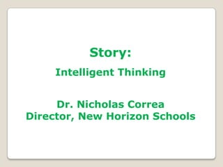 Story:
     Intelligent Thinking


     Dr. Nicholas Correa
Director, New Horizon Schools
 