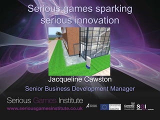 Serious games sparking serious innovation Jacqueline Cawston Senior Business Development Manager  