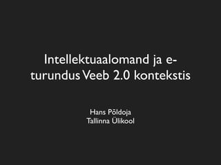 Intellektuaalomand ja e-
turundus Veeb 2.0 kontekstis

          Hans Põldoja
         Tallinna Ülikool
 