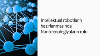 İntellektual robotların
hazırlanmasında
Nantexnologiyaların rolu
 