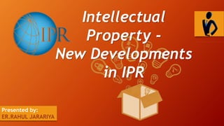 Intellectual
Property -
New Developments
in IPR
Presented by:
ER.RAHUL JARARIYA
 