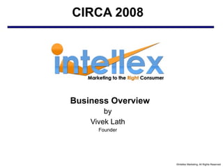 ©Intellex Marketing, All Rights Reserved
Business Overview
by
Vivek Lath
Founder
CIRCA 2008
 